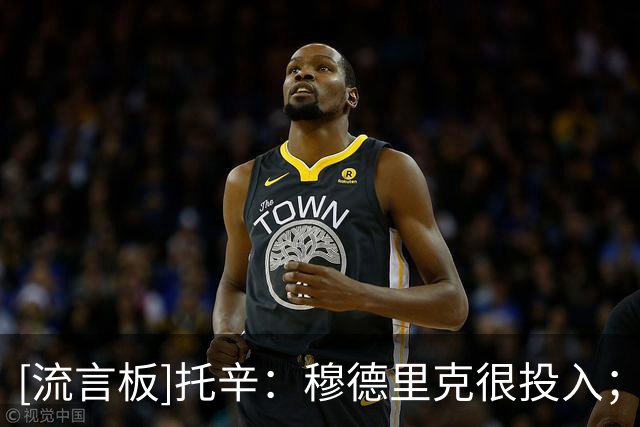[流言板]托辛：穆德里克很投入；亨德森/维尔贝克来后我不是最老的了